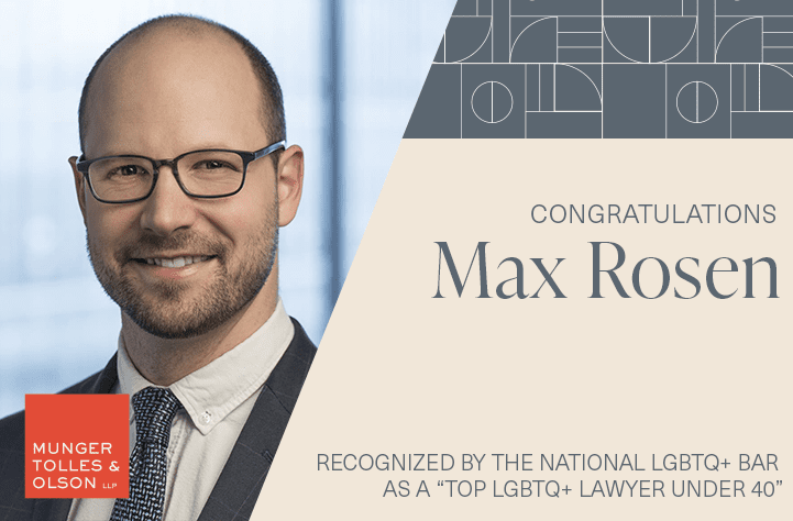 Munger, Tolles & Olson Attorney Max Rosen Named One of the “Best LGBTQ+ Lawyers Under 40” by the National LGBTQ+ Bar Association 1 Munger, Tolles & Olson Attorney Max Rosen Named One of the “Best LGBTQ+ Lawyers Under 40” by the National LGBTQ+ Bar Association